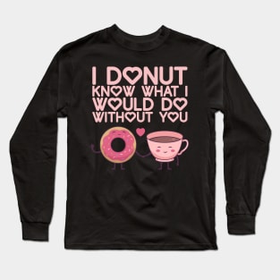 I Donut Know What I Do Without You - Valentine's Day Long Sleeve T-Shirt